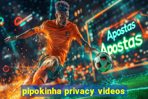 pipokinha privacy videos